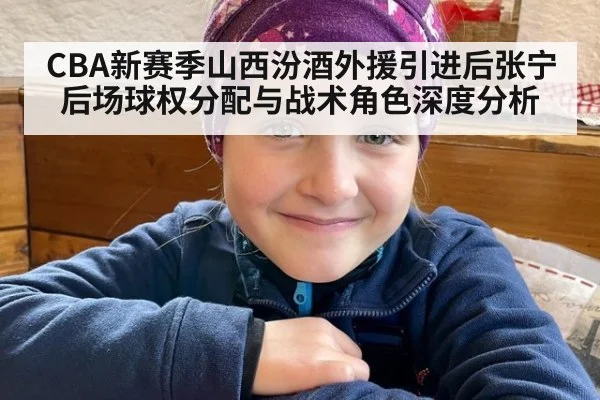 CBA新赛季山西汾酒外援引进后张宁后场球权分配与战术角色深度分析