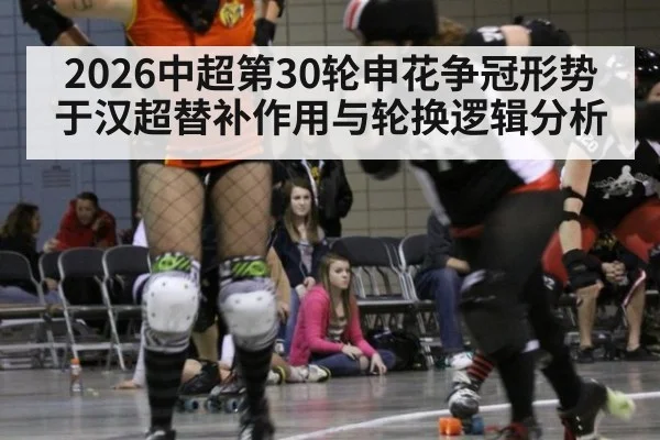 2026中超第30轮申花争冠形势 于汉超替补作用与轮换逻辑分析
