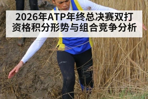 2026年ATP年终总决赛双打资格积分形势与组合竞争分析