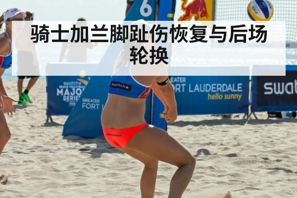 骑士加兰脚趾伤恢复与后场轮换